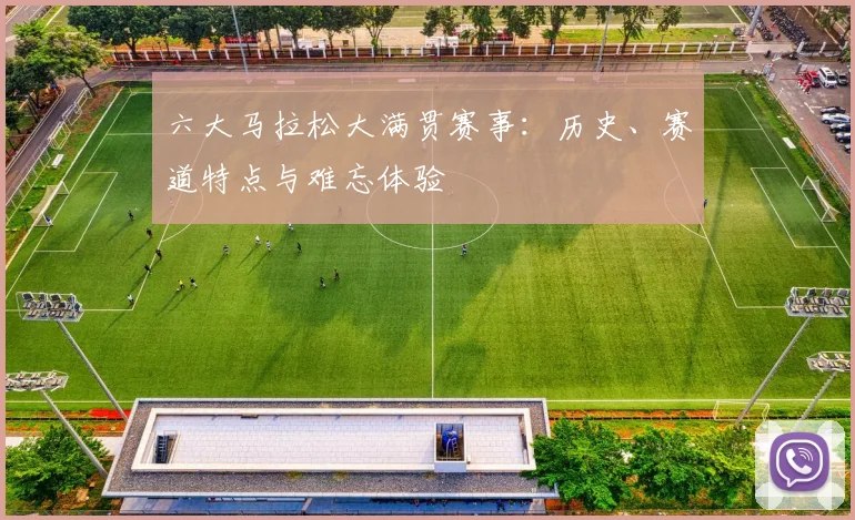 六大马拉松大满贯赛事:历史、赛道特点与难忘体验