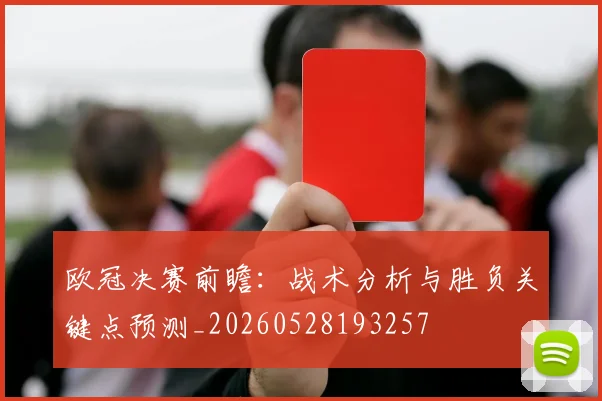 欧冠决赛前瞻：战术分析与胜负关键点预测_20260528193257