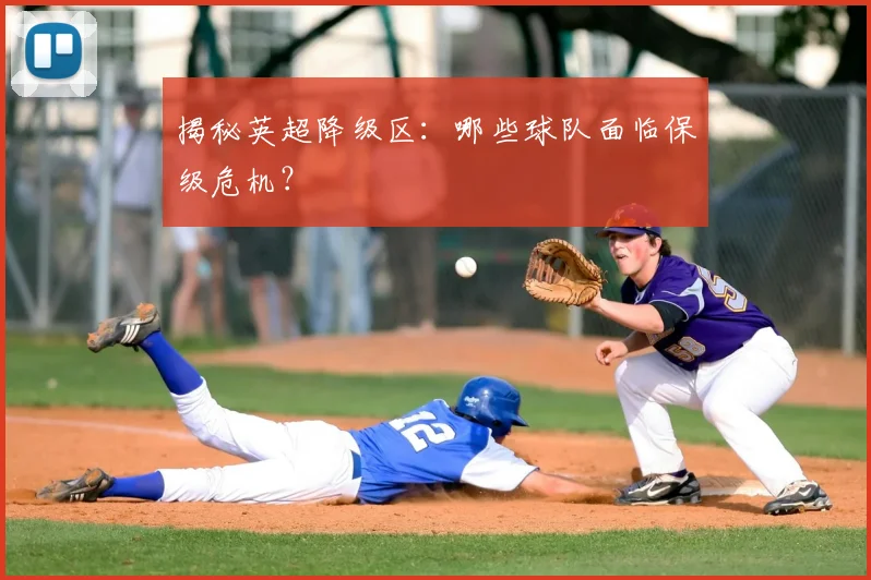 揭秘英超降级区：哪些球队面临保级危机？