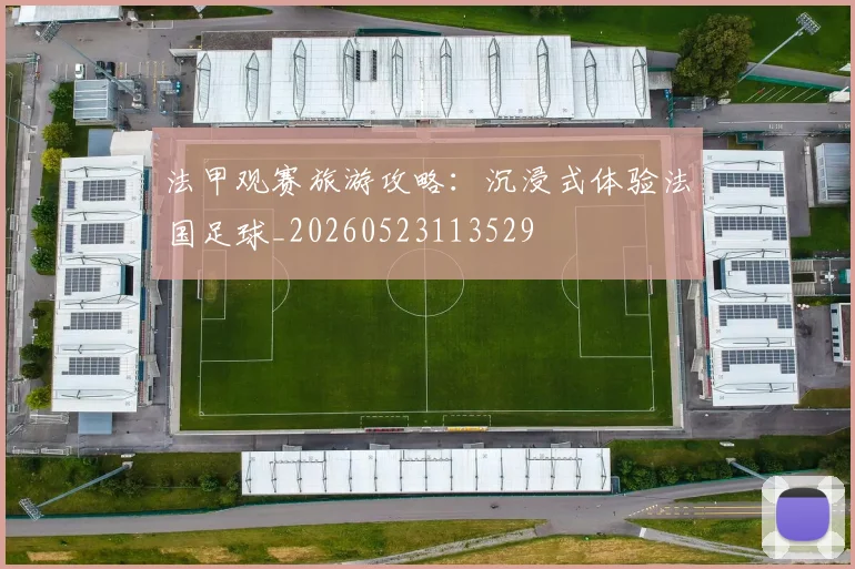 法甲观赛旅游攻略:沉浸式体验法国足球_20260523113529