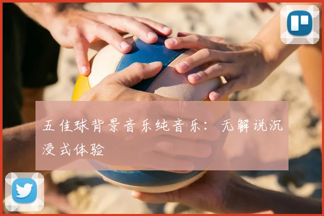 五佳球背景音乐纯音乐:无解说沉浸式体验