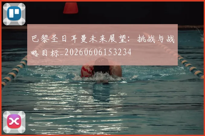 巴黎圣日耳曼未来展望:挑战与战略目标_20260606153234