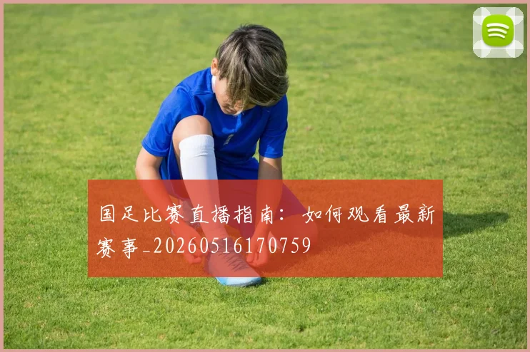 国足比赛直播指南:如何观看最新赛事_20260516170759