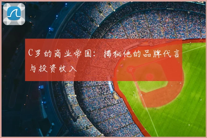 C罗的商业帝国：揭秘他的品牌代言与投资收入