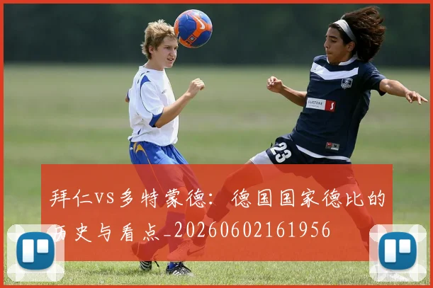 拜仁vs多特蒙德：德国国家德比的历史与看点_20260602161956