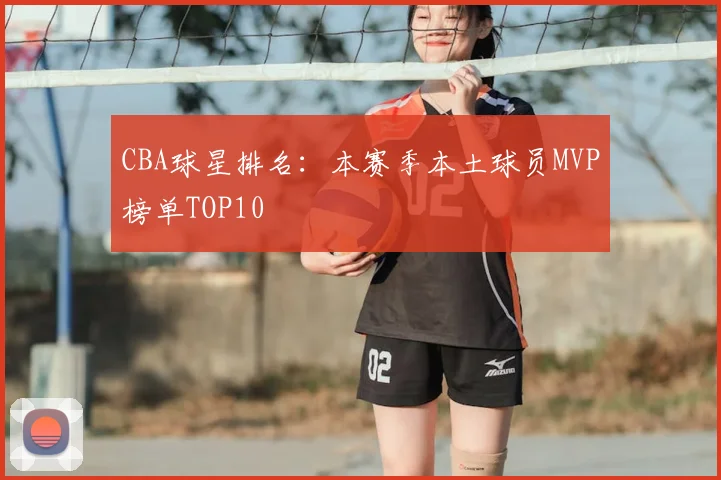 CBA球星排名：本赛季本土球员MVP榜单TOP10