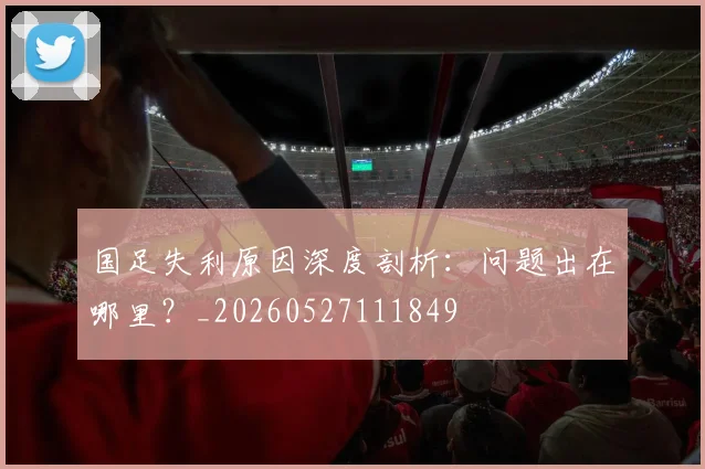 国足失利原因深度剖析：问题出在哪里？_20260527111849
