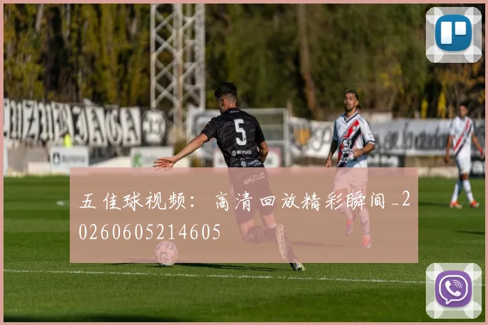 五佳球视频：高清回放精彩瞬间_20260605214605