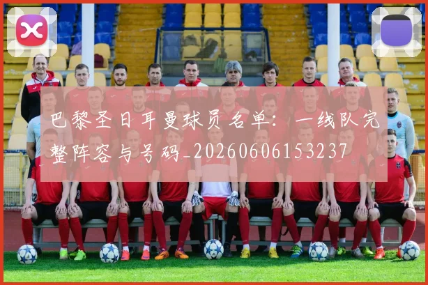 巴黎圣日耳曼球员名单:一线队完整阵容与号码_20260606153237
