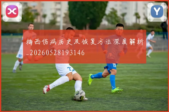 梅西伤病历史及恢复方法深度解析_20260528193146