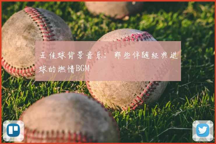 五佳球背景音乐：那些伴随经典进球的燃情BGM