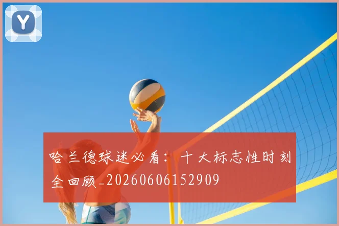 哈兰德球迷必看:十大标志性时刻全回顾_20260606152909