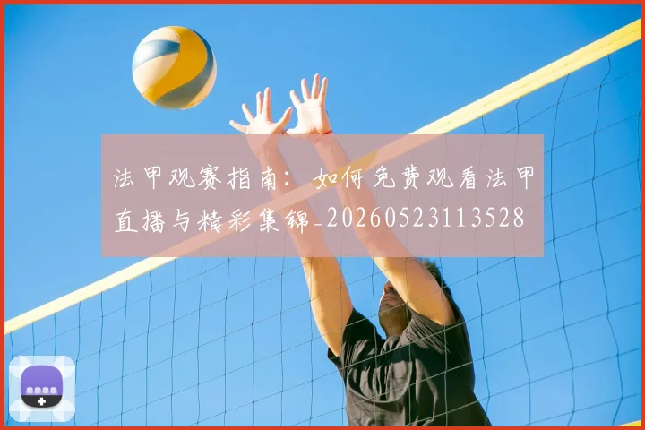 法甲观赛指南：如何免费观看法甲直播与精彩集锦_20260523113528