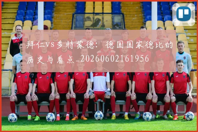 拜仁vs多特蒙德:德国国家德比的历史与看点_20260602161956