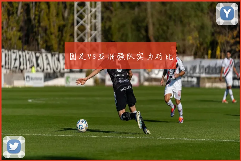 国足vs亚洲强队实力对比