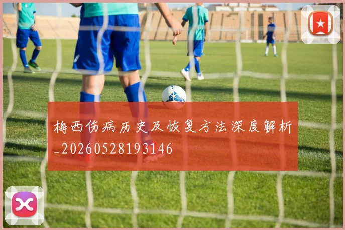 梅西伤病历史及恢复方法深度解析_20260528193146