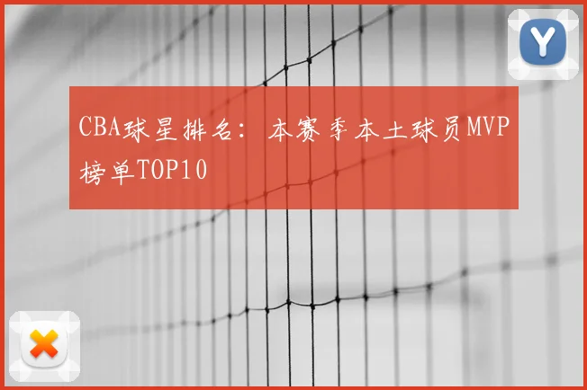 CBA球星排名:本赛季本土球员MVP榜单TOP10